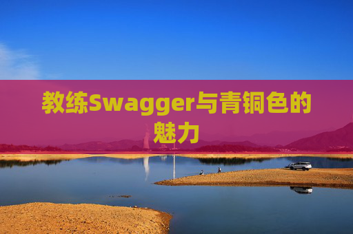 教练Swagger与青铜色的魅力