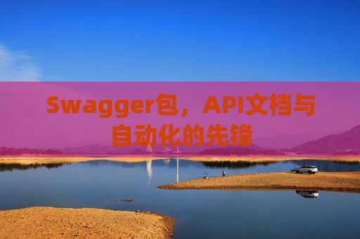 Swagger包，API文档与自动化的先锋