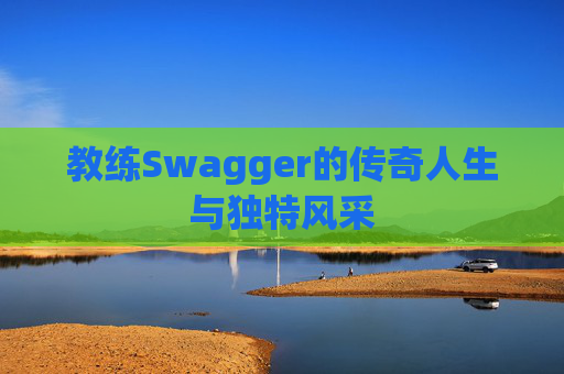 教练Swagger的传奇人生与独特风采