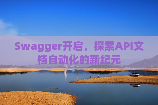Swagger开启，探索API文档自动化的新纪元
