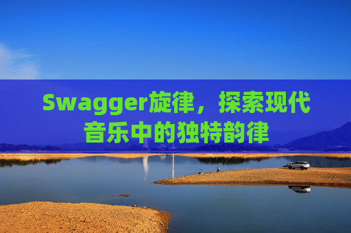 Swagger旋律，探索现代音乐中的独特韵律